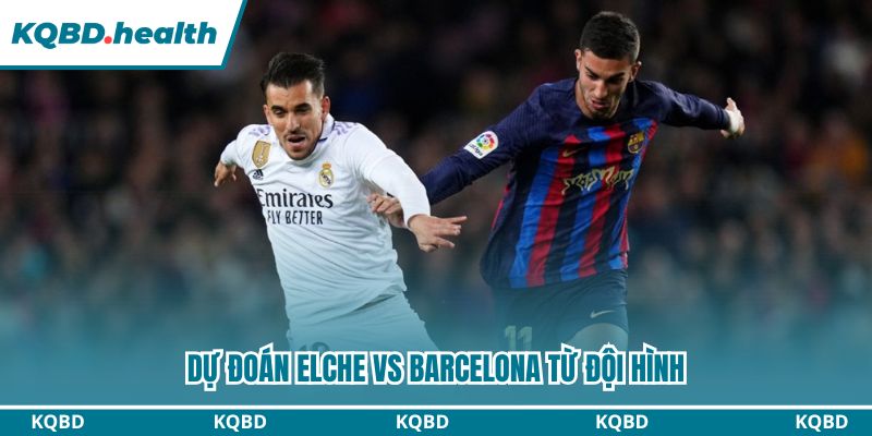 Dự Đoán Elche Vs Barcelona – La Liga Ngày 01/02/2026 3 Dự đoán Elche vs Barcelona từ đội hình