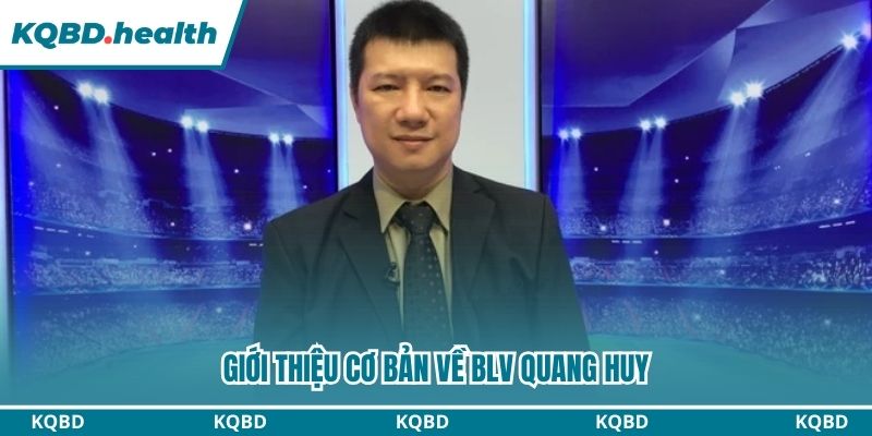 BLV Quang Huy- Người Đồng Hành Cùng KQBD Trong Năm 2026 1 Giới thiệu cơ bản về BLV Quang Huy