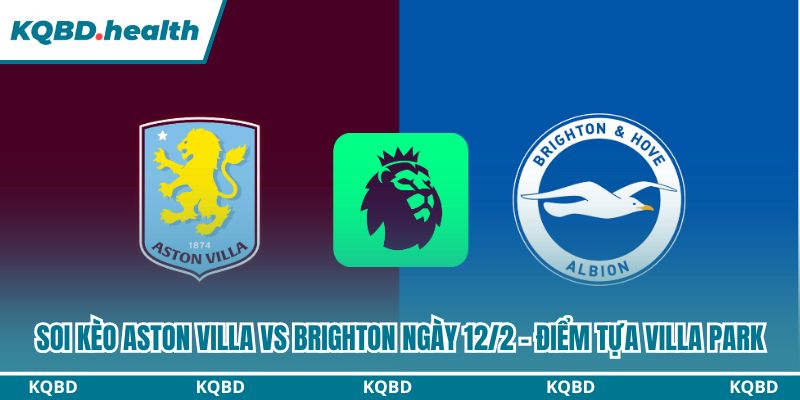 Dự đoán Aston Villa Vs Brighton Ngày 12/2 - Điểm Tựa Villa Park 1 Soi kèo Aston Villa vs Brighton