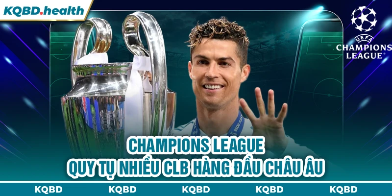 Cup C1 Châu Âu 15 Champions League quy tụ nhiều CLB hàng đầu châu Âu