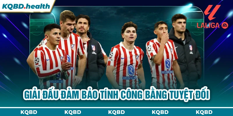 La Liga 15 Giải đấu đảm bảo tính công bằng tuyệt đối
