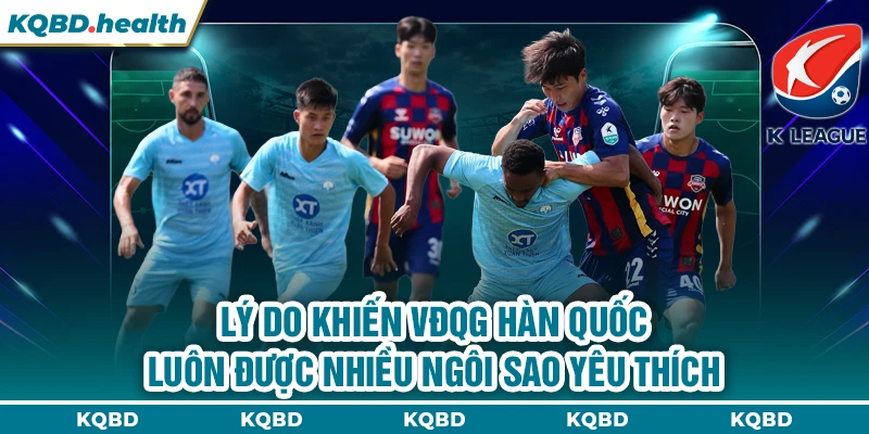 Lý do khiến VĐQG Hàn Quốc luôn được nhiều ngôi sao yêu thích